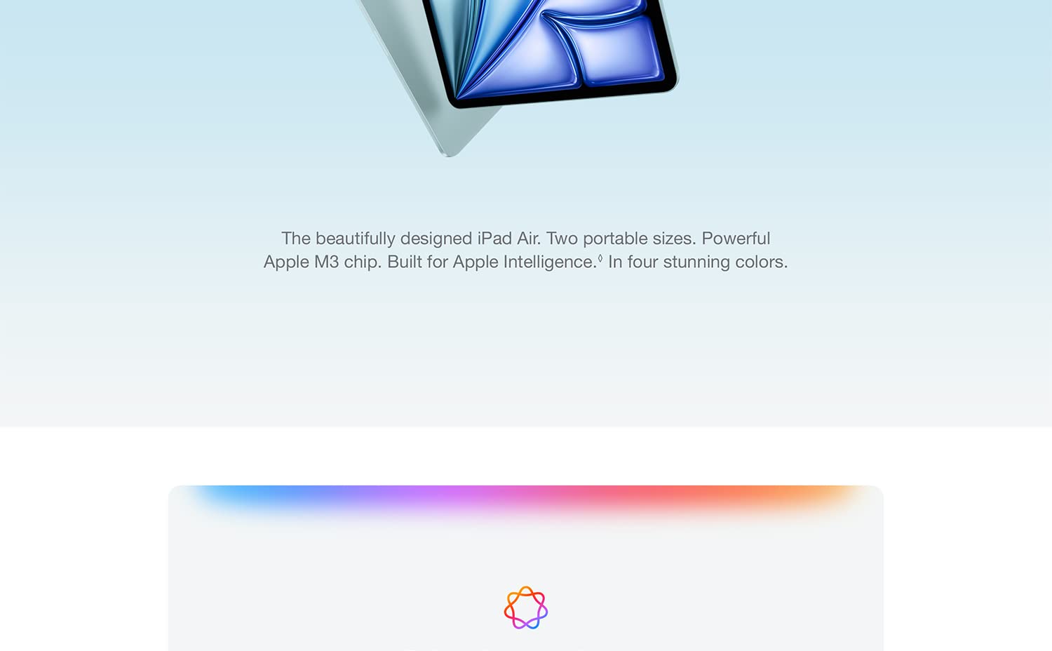 The redesigned iPad Air. Now in tow sizes. Stunning Liquid Retina display. Supercharged by the Apple M2 chip. All-day battery life. Landscape front camera. Available in four gorgeous colors. Available in an 11-inch and all-new 13-inch model with stunning Liquid Retina display.